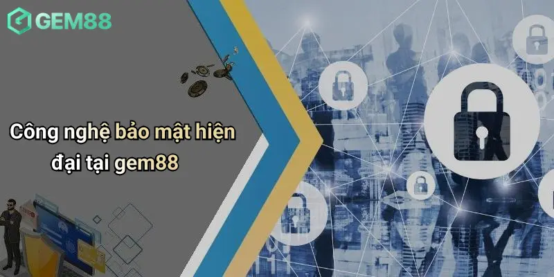 Chính Sách Bảo Mật 2 Công nghệ bảo mật hiện đại tại gem88