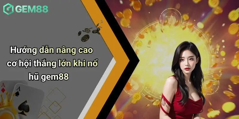 Hướng dẫn nâng cao cơ hội thắng lớn khi nổ hũ gem88