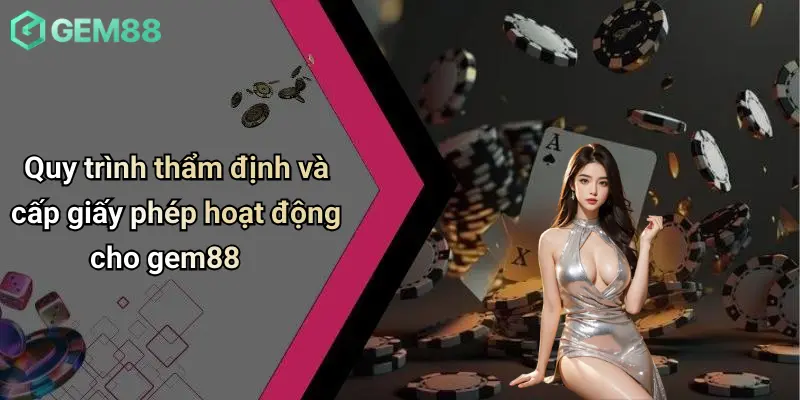 Quy trình thẩm định và cấp giấy phép hoạt động cho gem88
