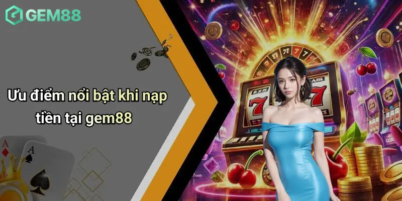 Ưu điểm nổi bật khi nạp tiền tại gem88